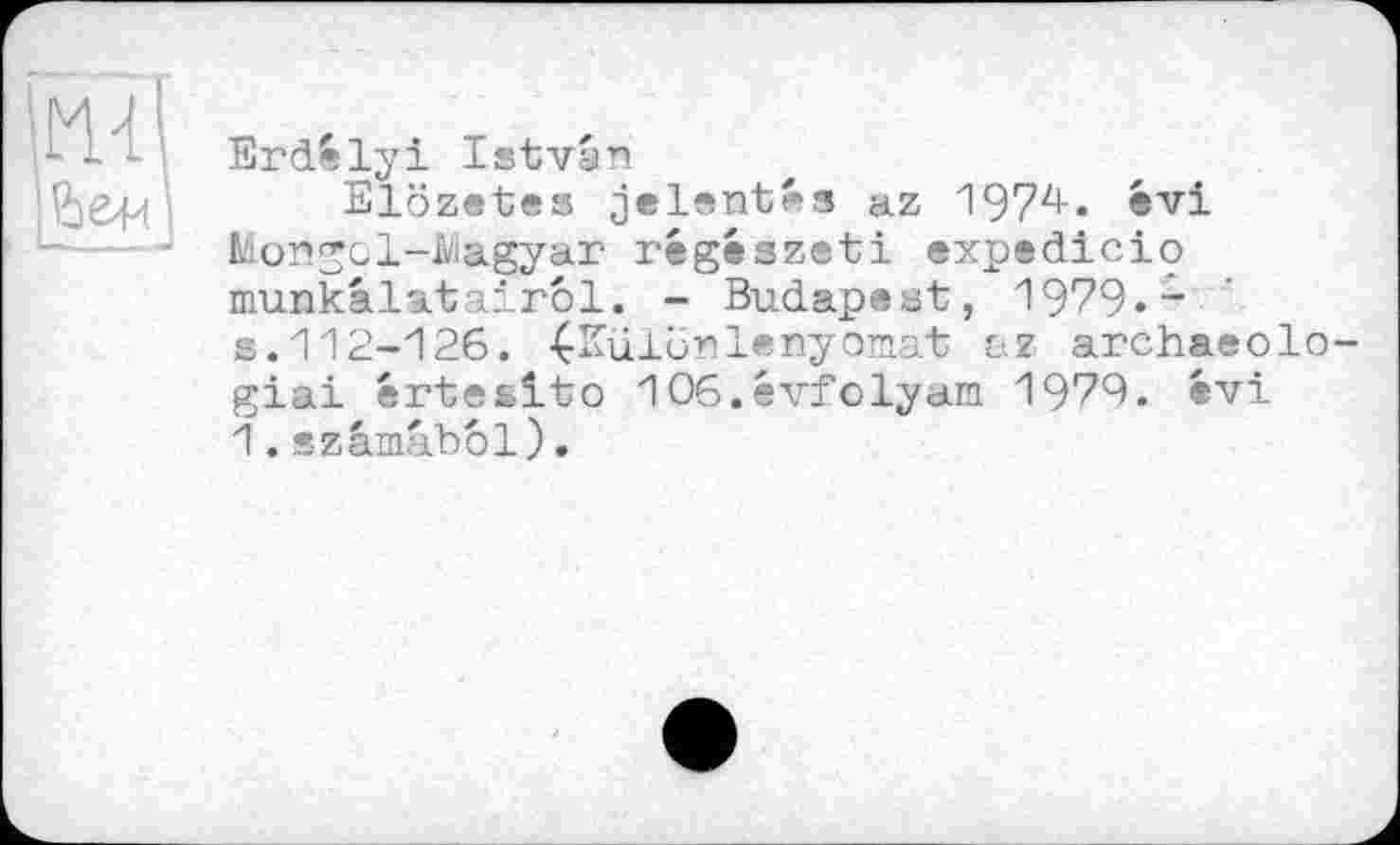 ﻿

Erdfclyi Istvân
Elözetes jelsntés az 197z*-» évi Mongol-Magyar regeszeti expsdicio munkalatairol. - Budapest, 1979--s.112-126. ^Különlenyomat az archasolo-giai értesdto 1O6.évfclyam 1979. ®vi 1.szâmabôl).